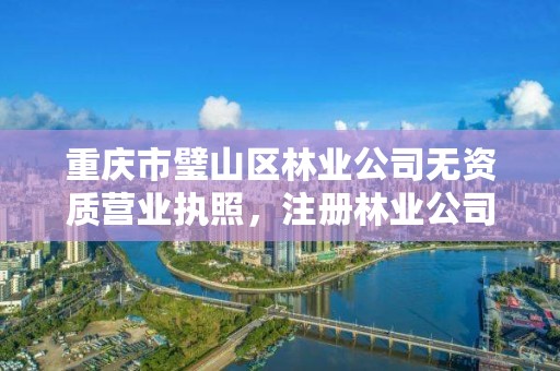 重庆市璧山区林业公司无资质营业执照，注册林业公司经营范围