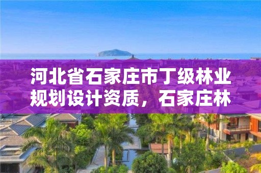 河北省石家庄市丁级林业规划设计资质，石家庄林业管理员