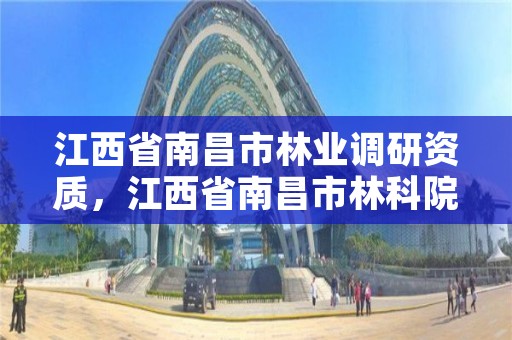 江西省南昌市林业调研资质，江西省南昌市林科院