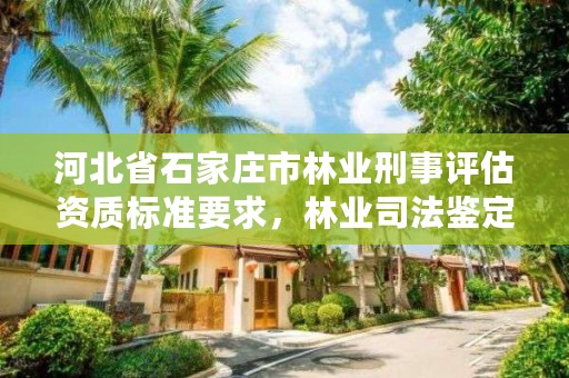 河北省石家庄市林业刑事评估资质标准要求，林业司法鉴定资质