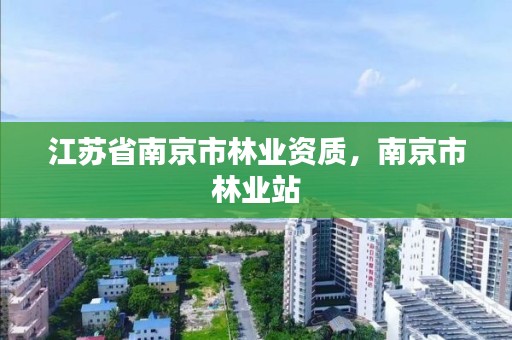 江苏省南京市林业资质，南京市林业站