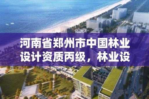 河南省郑州市中国林业设计资质丙级，林业设计院排名