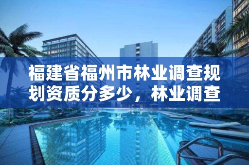 福建省福州市林业调查规划资质分多少，林业调查规划设计队