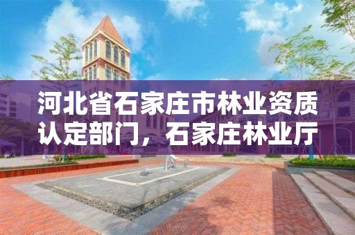 河北省石家庄市林业资质认定部门，石家庄林业厅