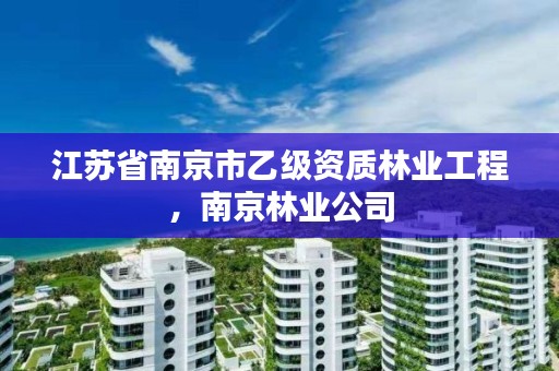 江苏省南京市乙级资质林业工程，南京林业公司