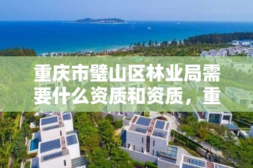 重庆市璧山区林业局需要什么资质和资质，重庆市璧山区林业局需要什么资质和资质