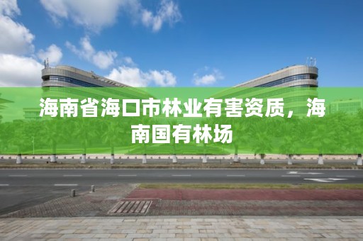 海南省海口市林业有害资质，海南国有林场