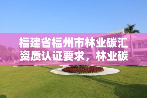 福建省福州市林业碳汇资质认证要求，林业碳汇资源项目骗局