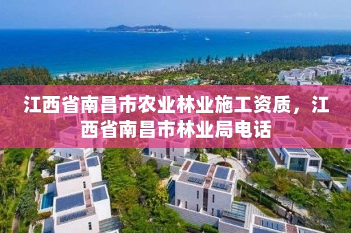 江西省南昌市农业林业施工资质，江西省南昌市林业局电话