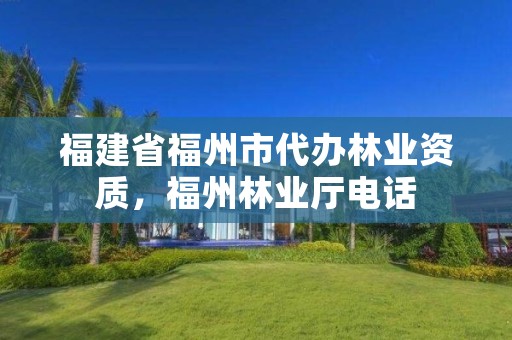 福建省福州市代办林业资质，福州林业厅电话