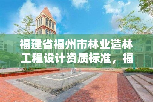 福建省福州市林业造林工程设计资质标准，福州市林业勘察设计院