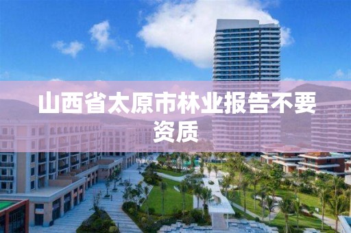 山西省太原市林业报告不要资质