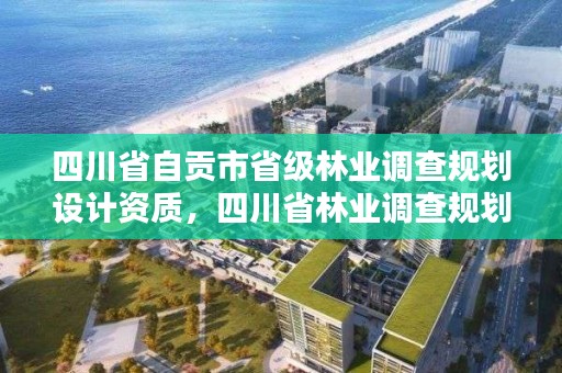 四川省自贡市省级林业调查规划设计资质，四川省林业调查规划设计院