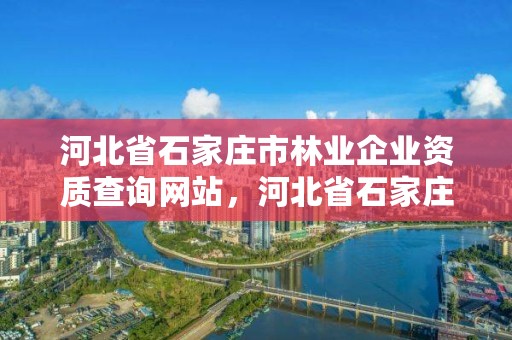 河北省石家庄市林业企业资质查询网站，河北省石家庄市林业企业资质查询网站官网