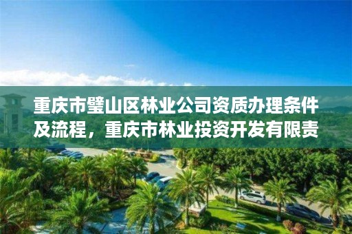 重庆市璧山区林业公司资质办理条件及流程，重庆市林业投资开发有限责任公司电话