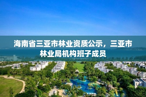 海南省三亚市林业资质公示，三亚市林业局机构班子成员