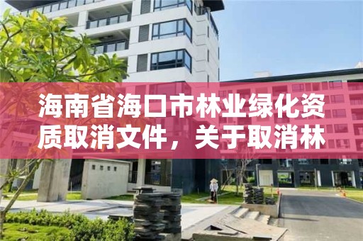 海南省海口市林业绿化资质取消文件，关于取消林业资质的文件