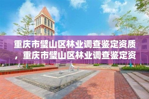 重庆市璧山区林业调查鉴定资质，重庆市璧山区林业调查鉴定资质查询