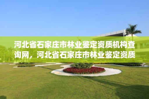 河北省石家庄市林业鉴定资质机构查询网，河北省石家庄市林业鉴定资质机构查询网站