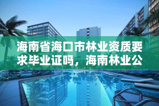 海南省海口市林业资质要求毕业证吗，海南林业公司