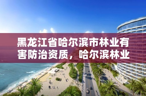 黑龙江省哈尔滨市林业有害防治资质，哈尔滨林业部门电话