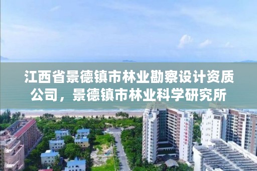 江西省景德镇市林业勘察设计资质公司，景德镇市林业科学研究所