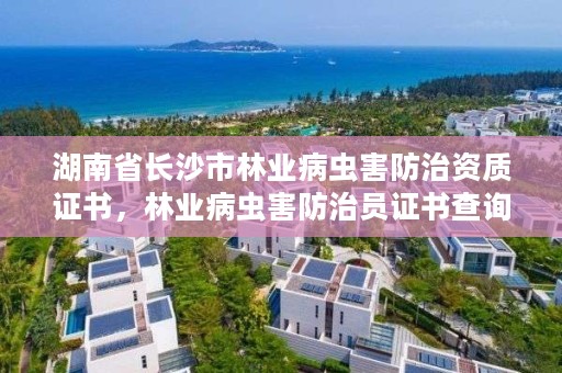 湖南省长沙市林业病虫害防治资质证书，林业病虫害防治员证书查询