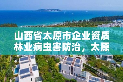 山西省太原市企业资质林业病虫害防治，太原林业厅