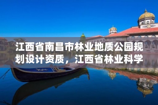 江西省南昌市林业地质公园规划设计资质，江西省林业科学院南昌植物园