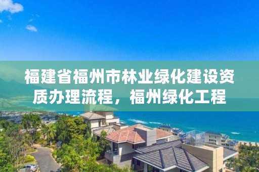 福建省福州市林业绿化建设资质办理流程，福州绿化工程