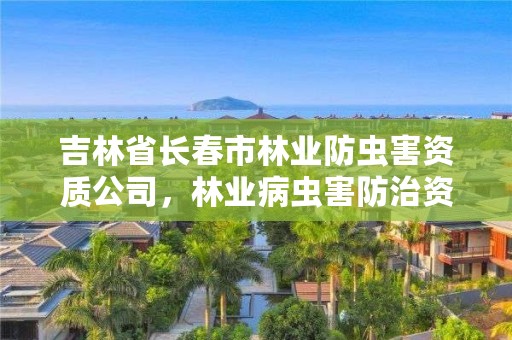 吉林省长春市林业防虫害资质公司，林业病虫害防治资质