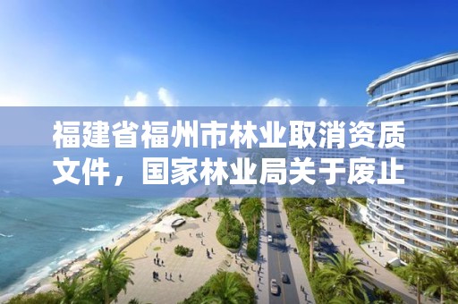 福建省福州市林业取消资质文件，国家林业局关于废止林业资质