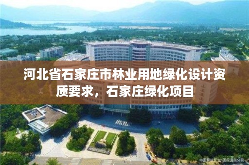 河北省石家庄市林业用地绿化设计资质要求，石家庄绿化项目