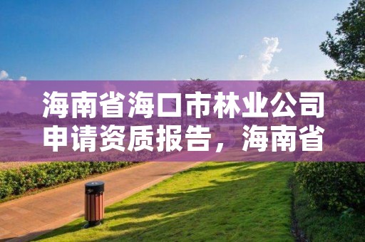 海南省海口市林业公司申请资质报告，海南省林业总公司待遇