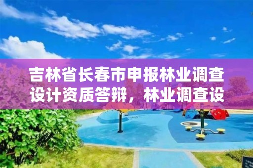 吉林省长春市申报林业调查设计资质答辩，林业调查设计资质放开