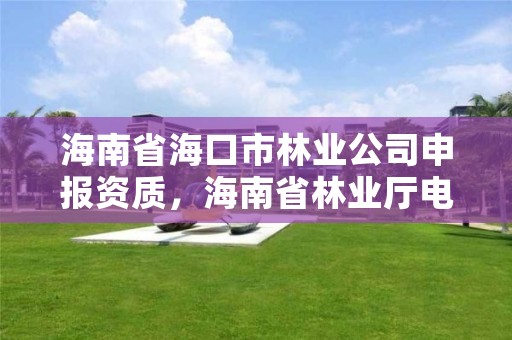 海南省海口市林业公司申报资质，海南省林业厅电话号码