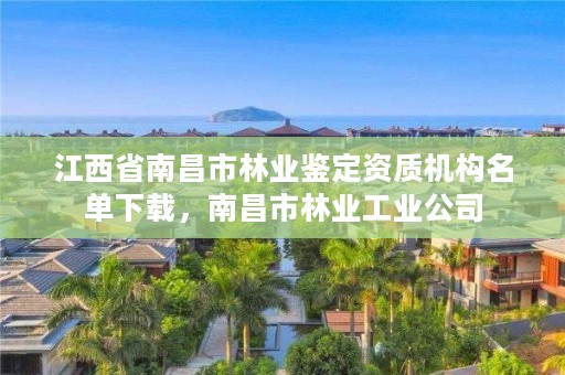 江西省南昌市林业鉴定资质机构名单下载，南昌市林业工业公司