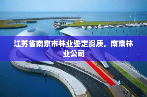 江苏省南京市林业鉴定资质，南京林业公司