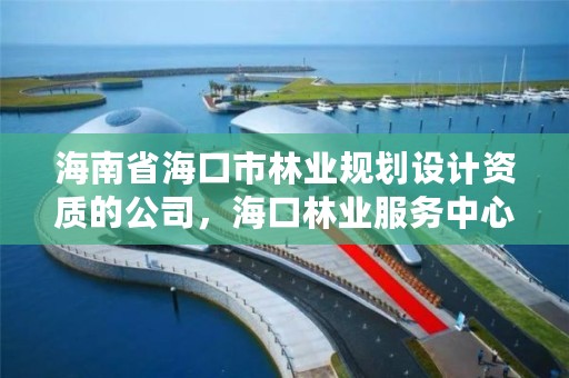 海南省海口市林业规划设计资质的公司，海口林业服务中心