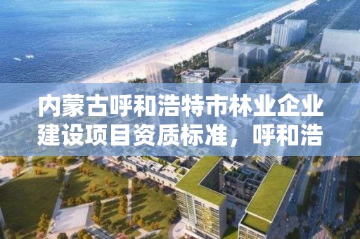 内蒙古呼和浩特市林业企业建设项目资质标准，呼和浩特市林业局电话号码