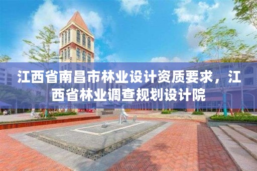 江西省南昌市林业设计资质要求，江西省林业调查规划设计院