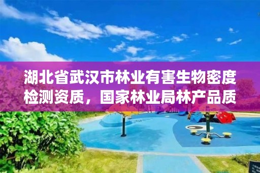 湖北省武汉市林业有害生物密度检测资质，国家林业局林产品质量检验检测中心武汉