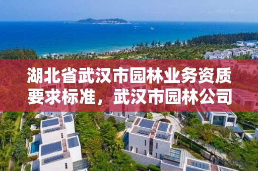 湖北省武汉市园林业务资质要求标准，武汉市园林公司