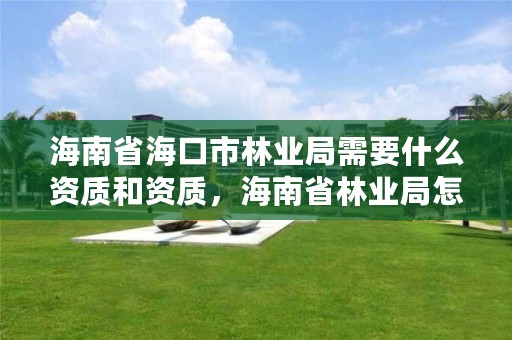 海南省海口市林业局需要什么资质和资质，海南省林业局怎么样