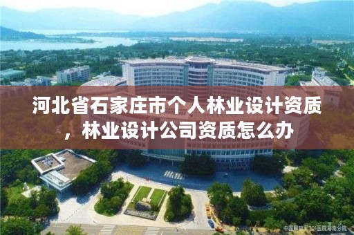 河北省石家庄市个人林业设计资质，林业设计公司资质怎么办