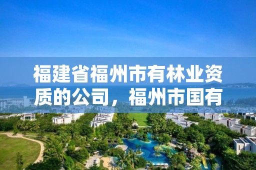 福建省福州市有林业资质的公司，福州市国有林场