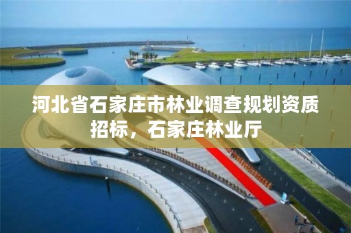 河北省石家庄市林业调查规划资质招标，石家庄林业厅