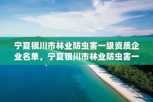 宁夏银川市林业防虫害一级资质企业名单，宁夏银川市林业防虫害一级资质企业名单