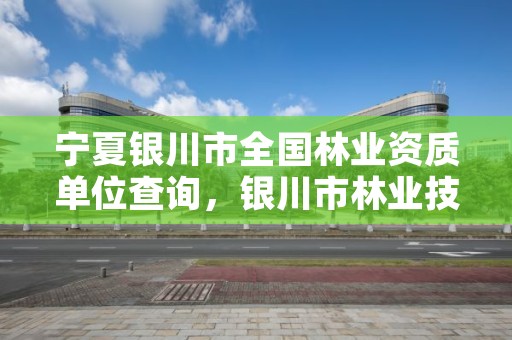 宁夏银川市全国林业资质单位查询，银川市林业技术推广站