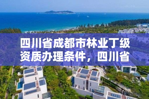 四川省成都市林业丁级资质办理条件，四川省林业厅评职文件